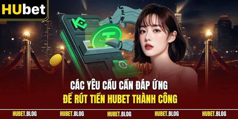 Các yêu cầu cần đáp ứng để rút tiền HUBET thành công