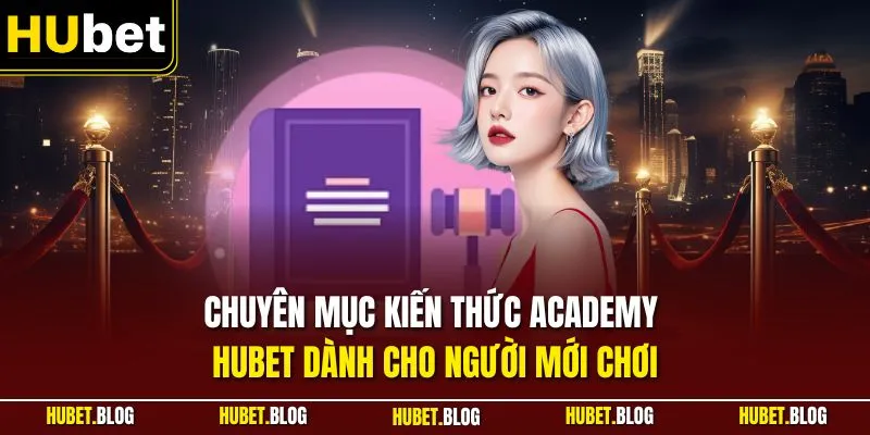 Chuyên mục kiến thức Academy HUBET dành cho người mới chơi