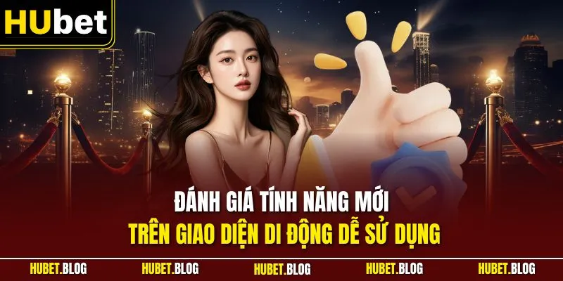Đánh giá tính năng mới trên giao diện di động dễ sử dụng
