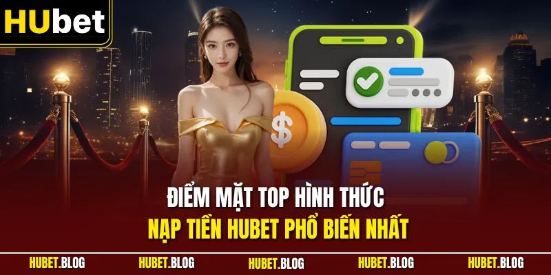 Điểm mặt top hình thức nạp tiền HUBET phổ biến nhất