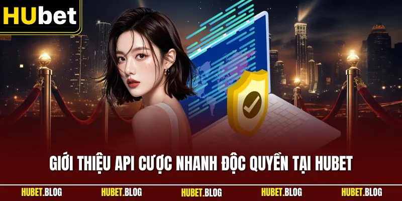 Giới thiệu API cược nhanh độc quyền tại HUBET