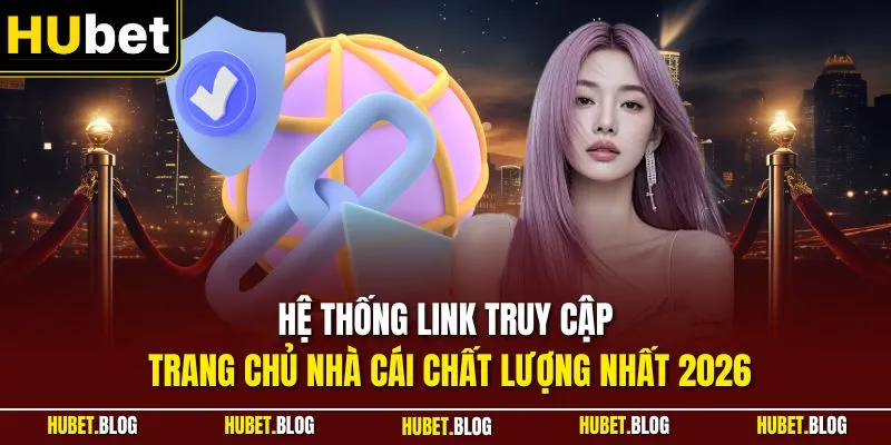 Hệ thống link truy cập trang chủ nhà cái chất lượng nhất 2026