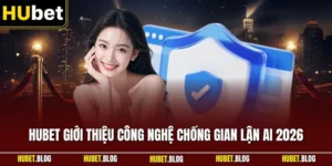 HUBET giới thiệu công nghệ chống gian lận AI 2026