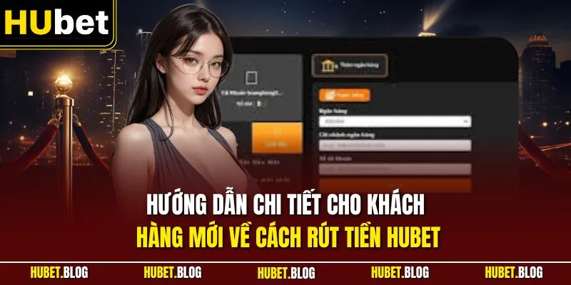 Hướng dẫn chi tiết cho khách hàng mới về cách rút tiền HUBET