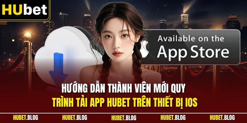 Hướng dẫn thành viên mới quy trình tải app HUBET trên thiết bị iOS