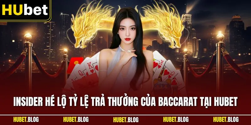 Insider hé lộ tỷ lệ trả thưởng của Baccarat tại HUBET