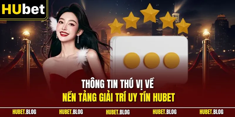 Thông tin thú vị về nền tảng giải trí uy tín HUBET