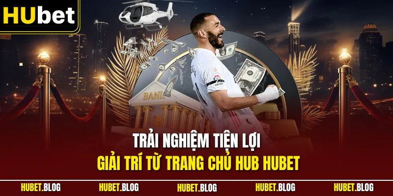 Trải nghiệm tiện lợi giải trí từ trang chủ Hub HUBET