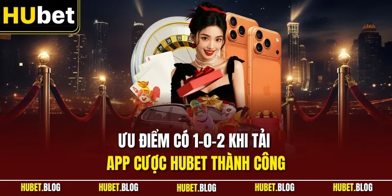Ưu điểm có 1-0-2 khi tải app cược HUBET thành công